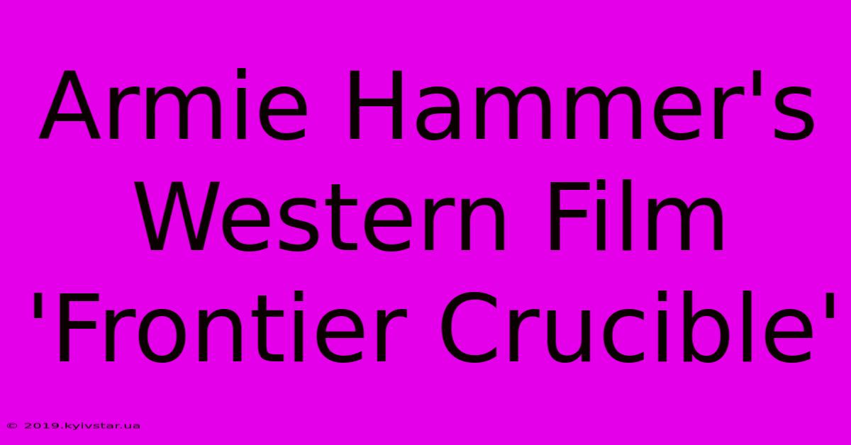 Armie Hammer's Western Film 'Frontier Crucible'