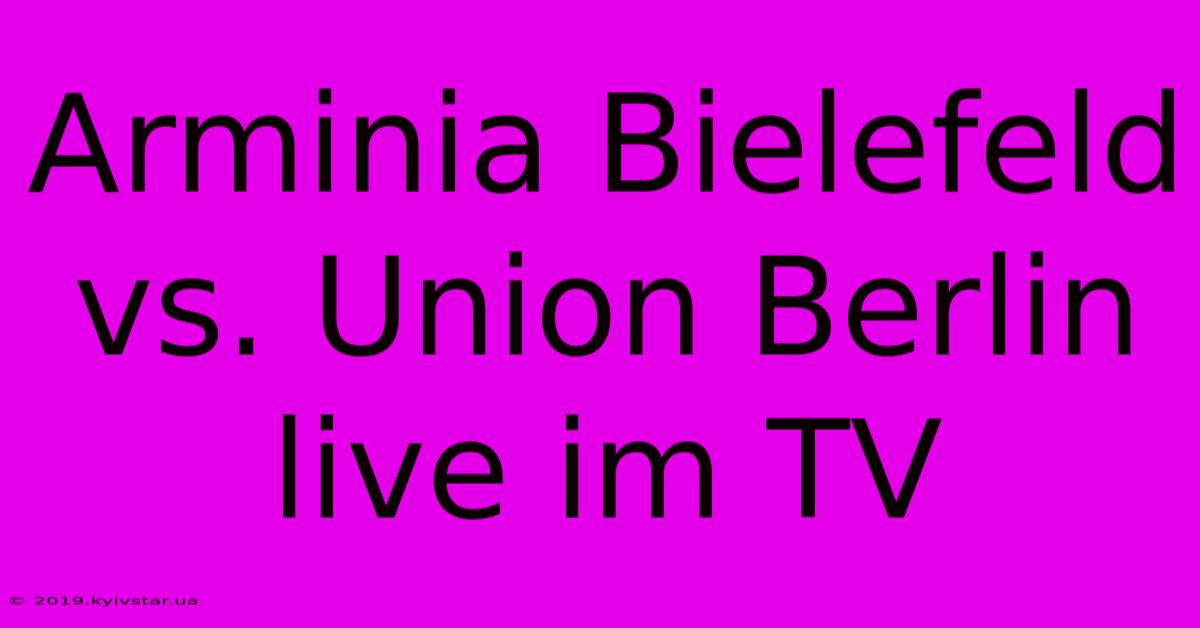 Arminia Bielefeld Vs. Union Berlin Live Im TV