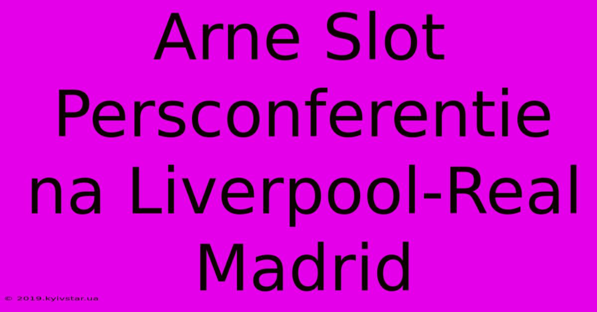 Arne Slot Persconferentie Na Liverpool-Real Madrid