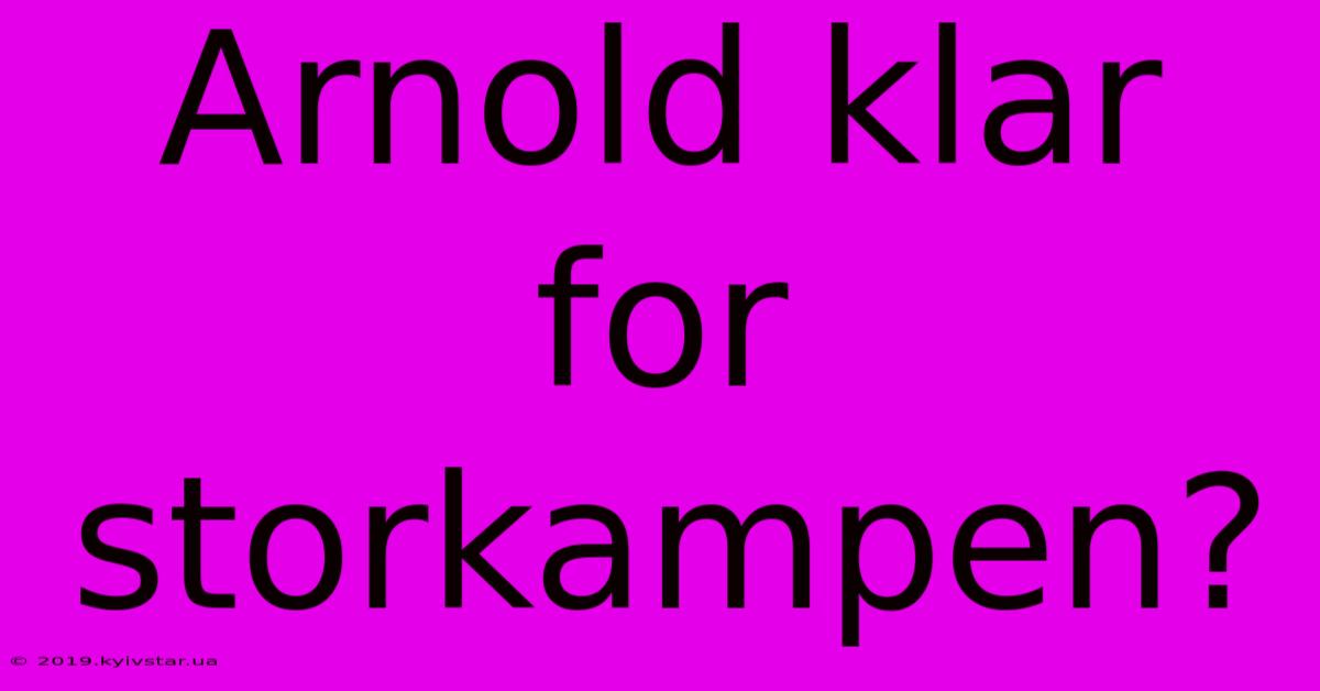 Arnold Klar For Storkampen?