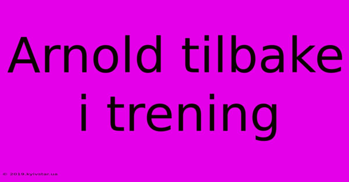 Arnold Tilbake I Trening