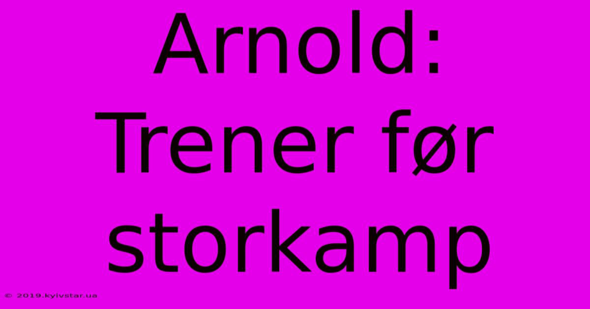 Arnold: Trener Før Storkamp