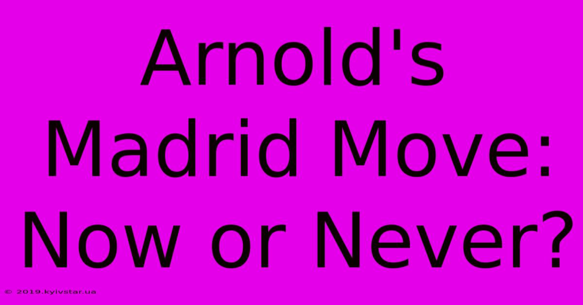 Arnold's Madrid Move: Now Or Never?