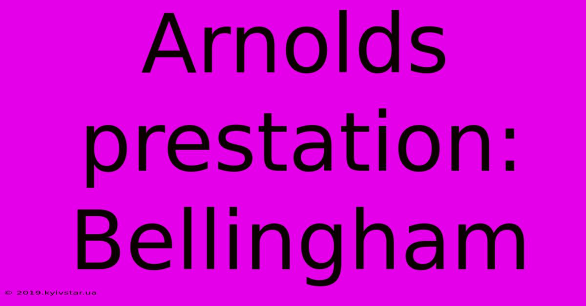 Arnolds Prestation: Bellingham