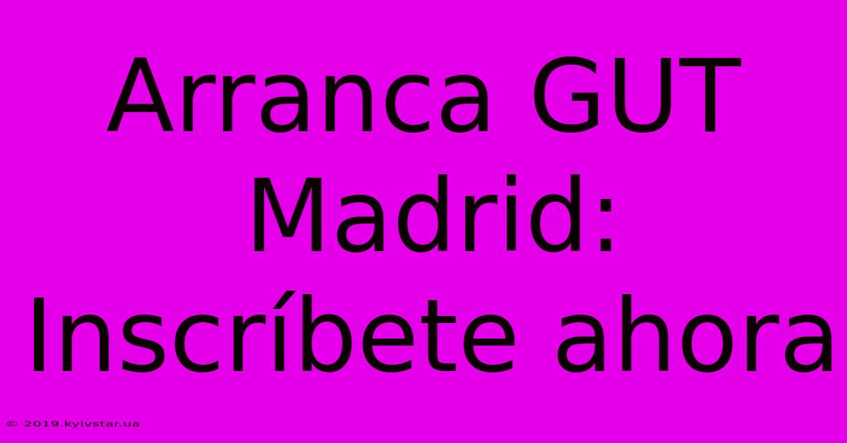 Arranca GUT Madrid: Inscríbete Ahora