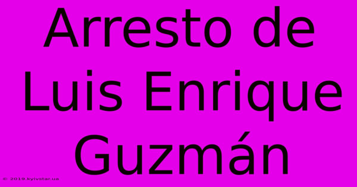 Arresto De Luis Enrique Guzmán