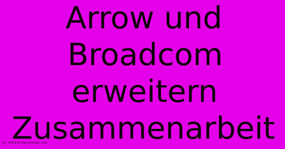 Arrow Und Broadcom Erweitern Zusammenarbeit