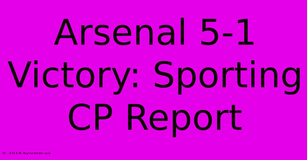 Arsenal 5-1 Victory: Sporting CP Report