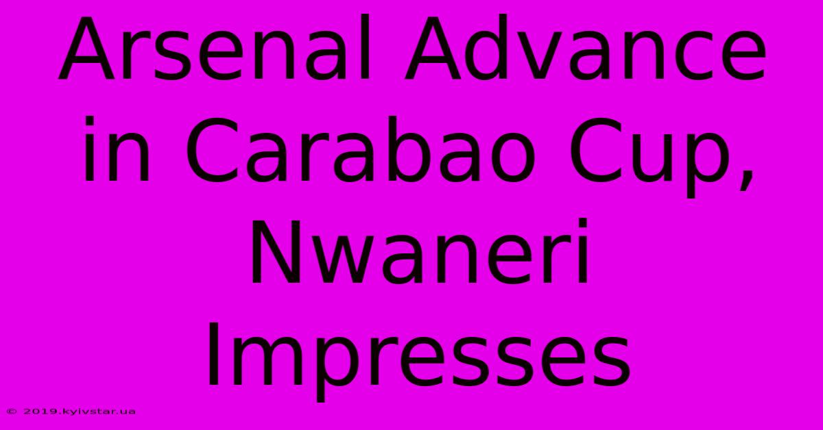 Arsenal Advance In Carabao Cup, Nwaneri Impresses