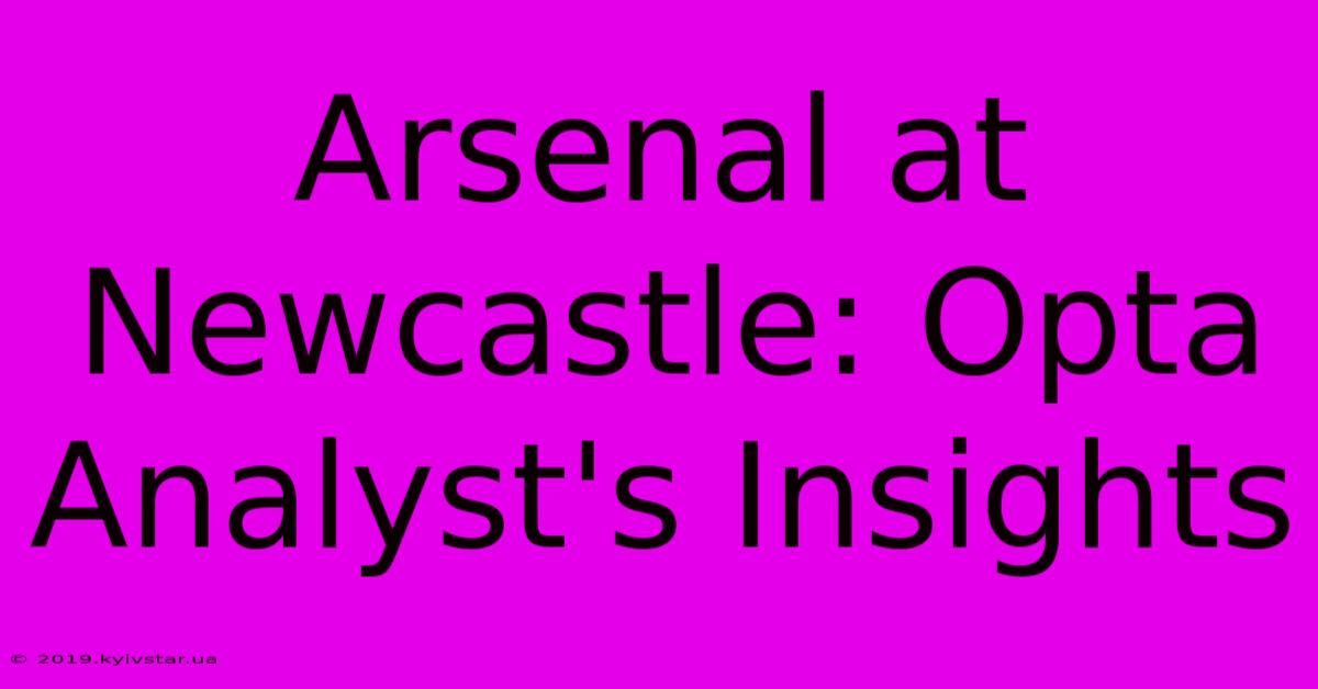 Arsenal At Newcastle: Opta Analyst's Insights 