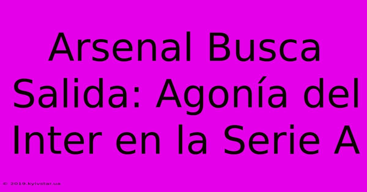 Arsenal Busca Salida: Agonía Del Inter En La Serie A 