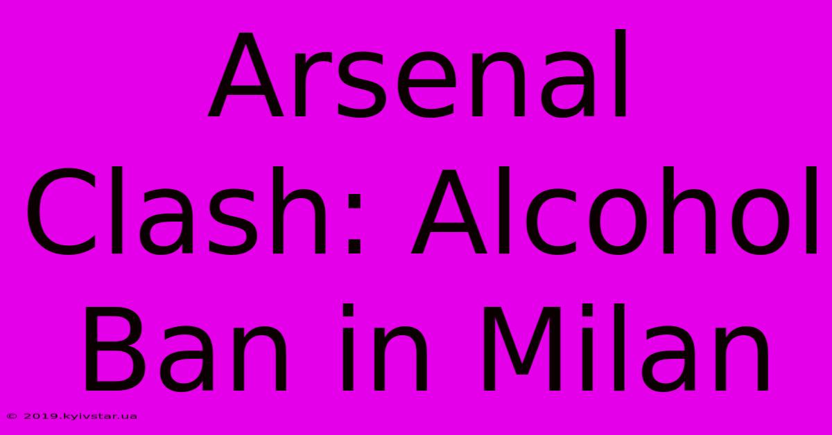 Arsenal Clash: Alcohol Ban In Milan