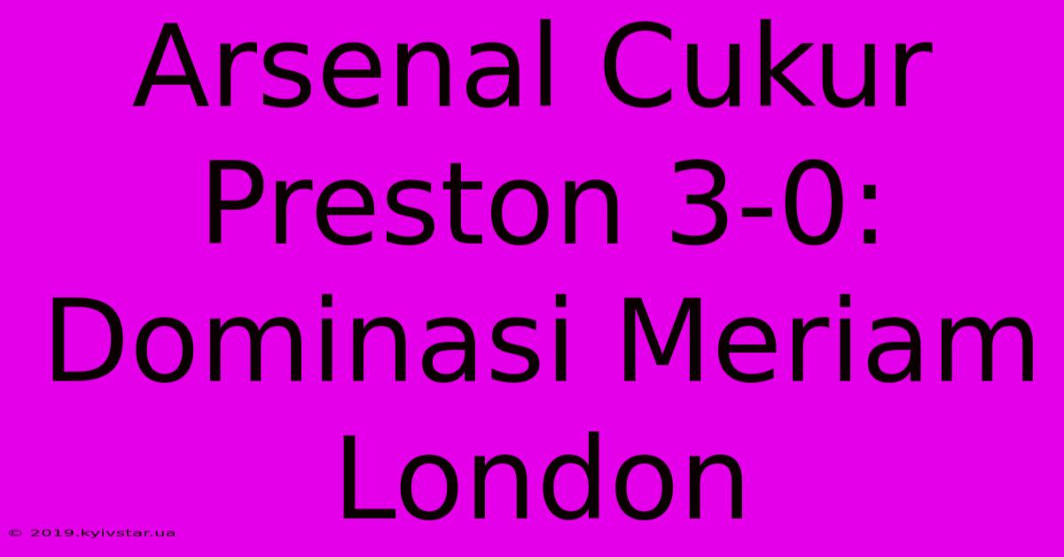 Arsenal Cukur Preston 3-0: Dominasi Meriam London