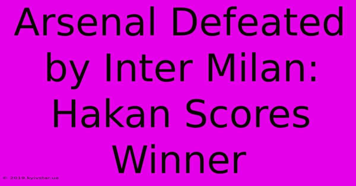 Arsenal Defeated By Inter Milan: Hakan Scores Winner 