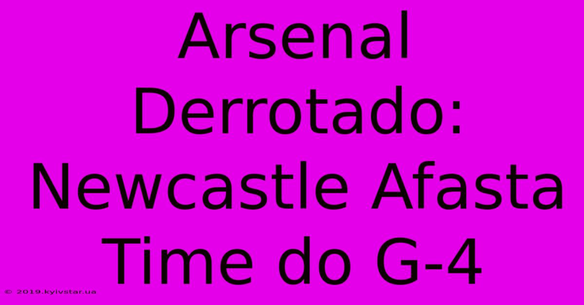 Arsenal Derrotado: Newcastle Afasta Time Do G-4