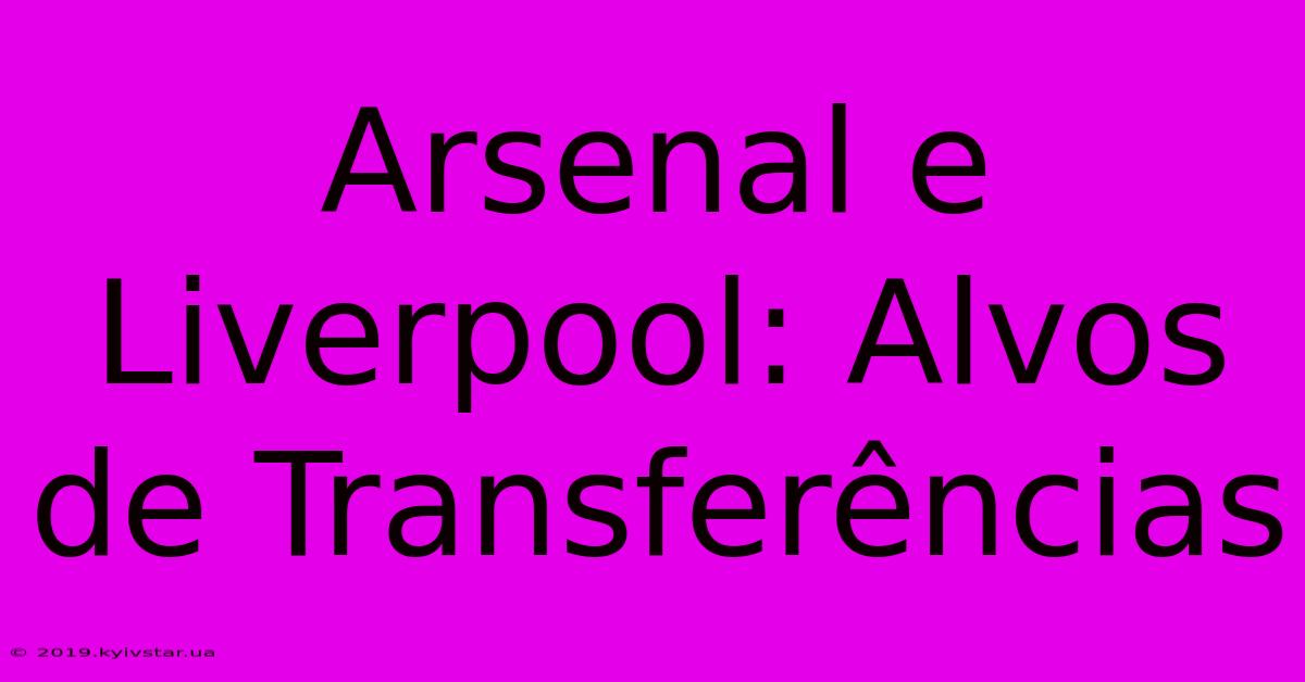 Arsenal E Liverpool: Alvos De Transferências