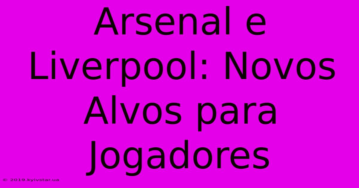 Arsenal E Liverpool: Novos Alvos Para Jogadores 