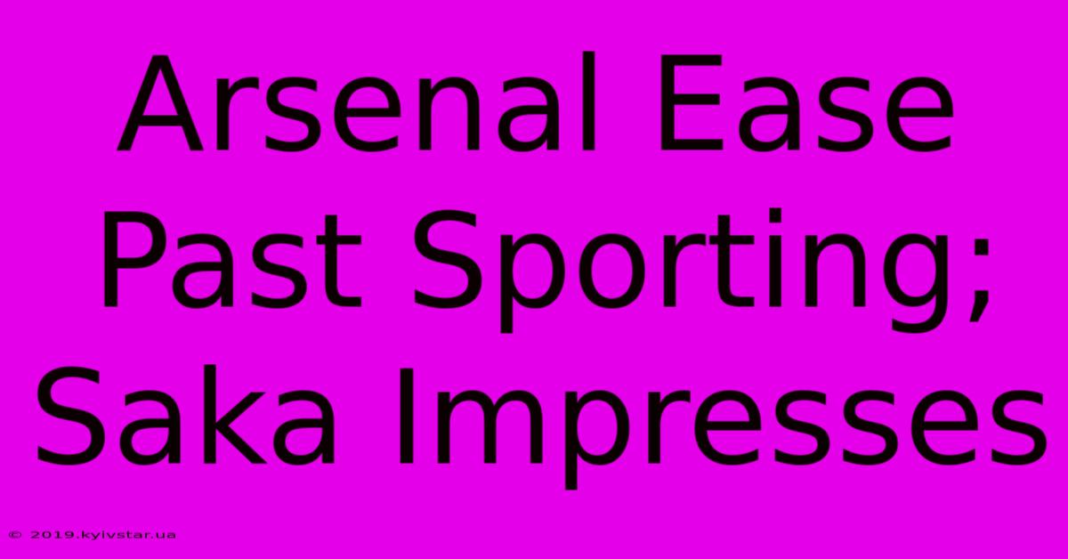 Arsenal Ease Past Sporting; Saka Impresses