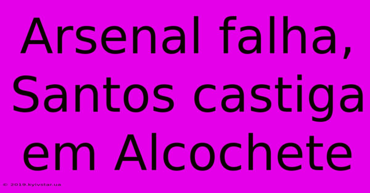 Arsenal Falha, Santos Castiga Em Alcochete