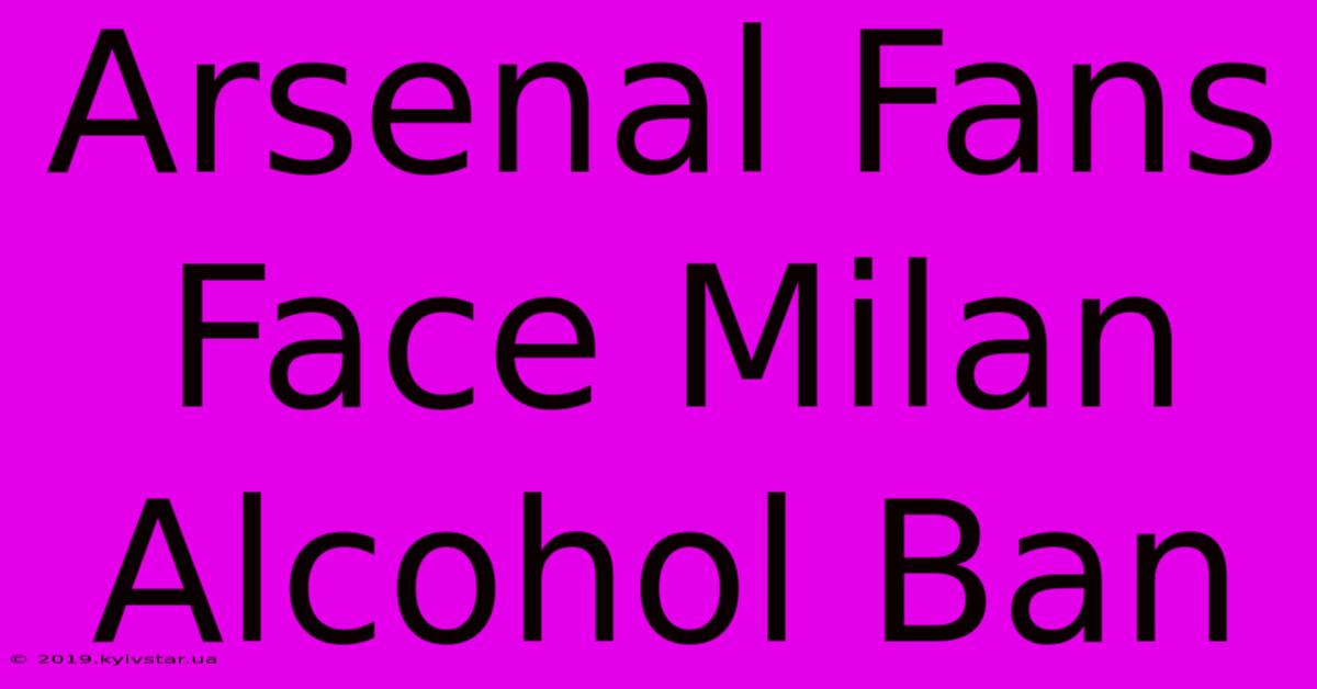 Arsenal Fans Face Milan Alcohol Ban 