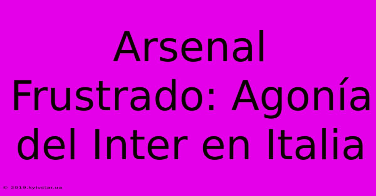 Arsenal Frustrado: Agonía Del Inter En Italia