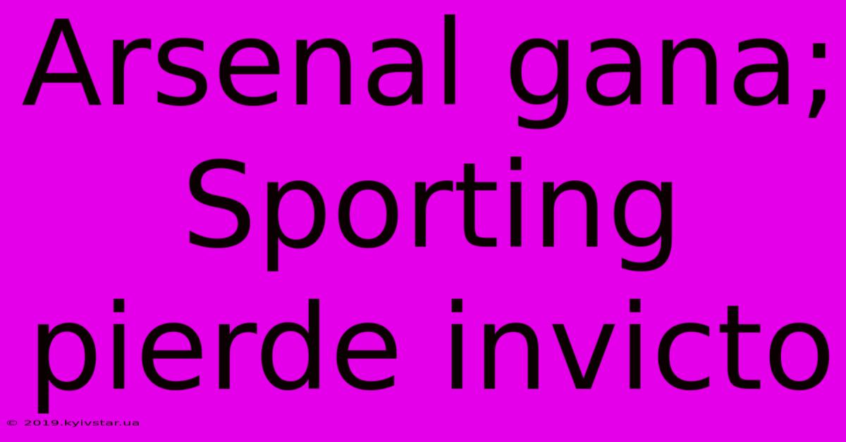 Arsenal Gana; Sporting Pierde Invicto