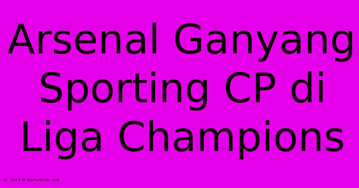 Arsenal Ganyang Sporting CP Di Liga Champions