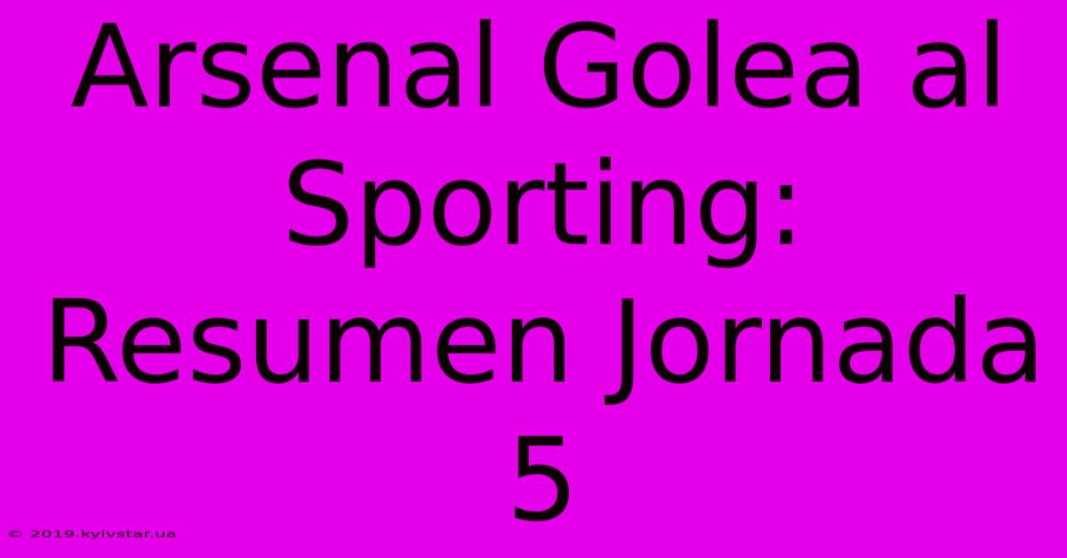 Arsenal Golea Al Sporting: Resumen Jornada 5