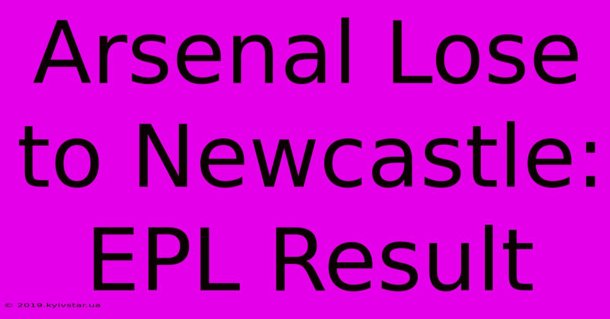 Arsenal Lose To Newcastle: EPL Result