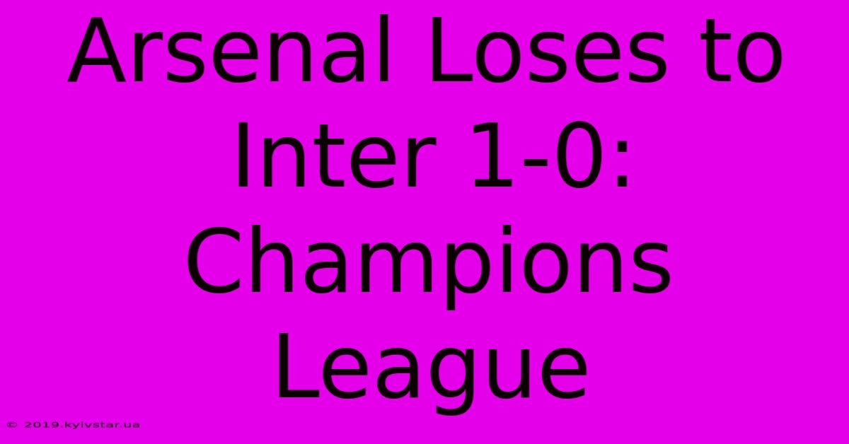 Arsenal Loses To Inter 1-0: Champions League