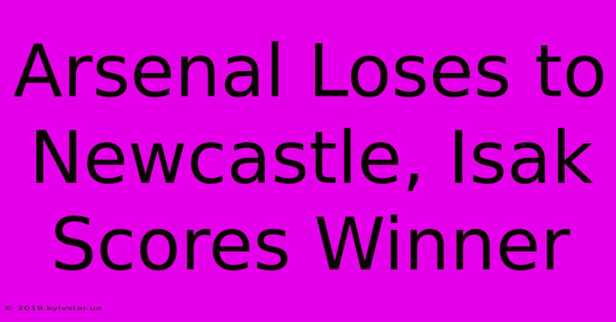 Arsenal Loses To Newcastle, Isak Scores Winner