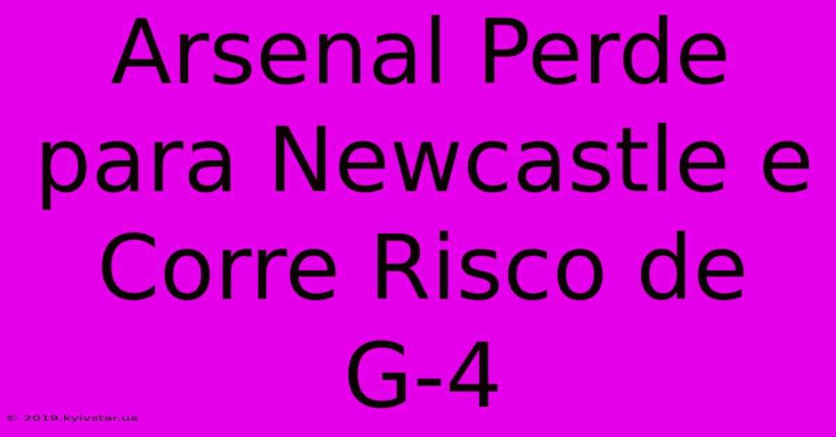 Arsenal Perde Para Newcastle E Corre Risco De G-4