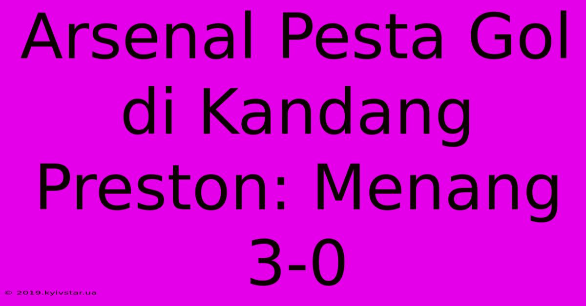 Arsenal Pesta Gol Di Kandang Preston: Menang 3-0