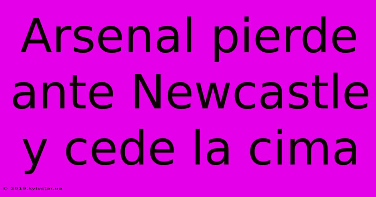 Arsenal Pierde Ante Newcastle Y Cede La Cima