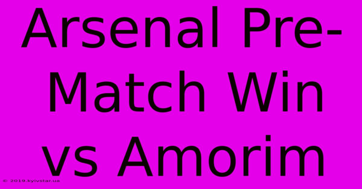 Arsenal Pre-Match Win Vs Amorim