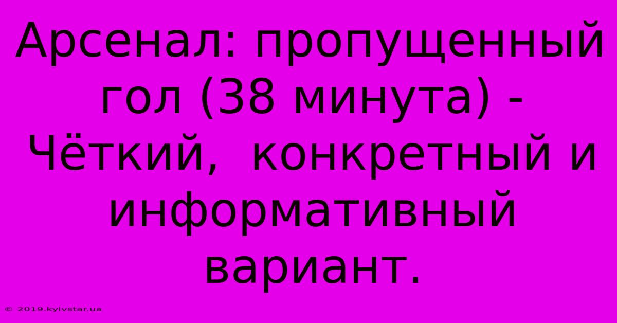 Арсенал: Пропущенный Гол (38 Минута) -  Чёткий,  Конкретный И Информативный Вариант.