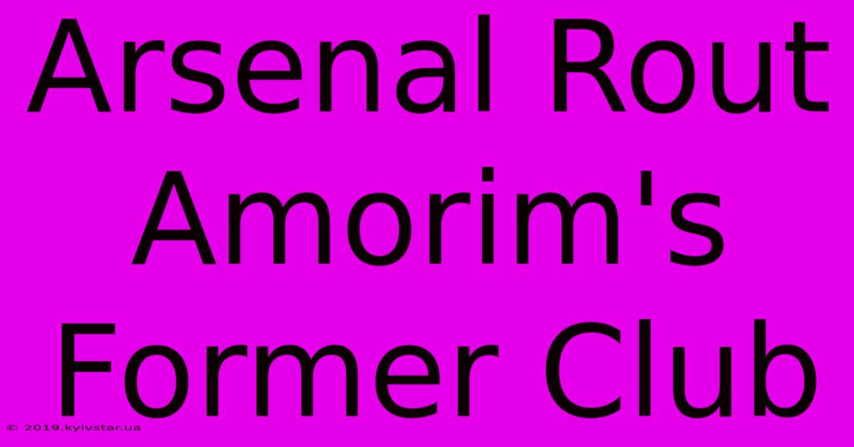 Arsenal Rout Amorim's Former Club