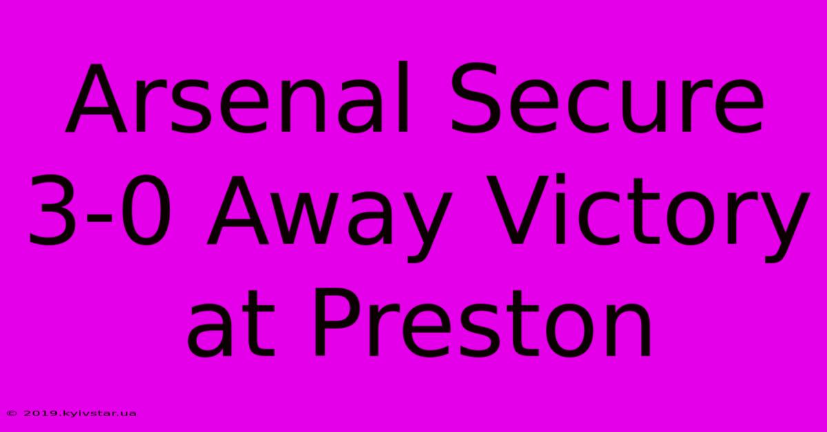 Arsenal Secure 3-0 Away Victory At Preston 