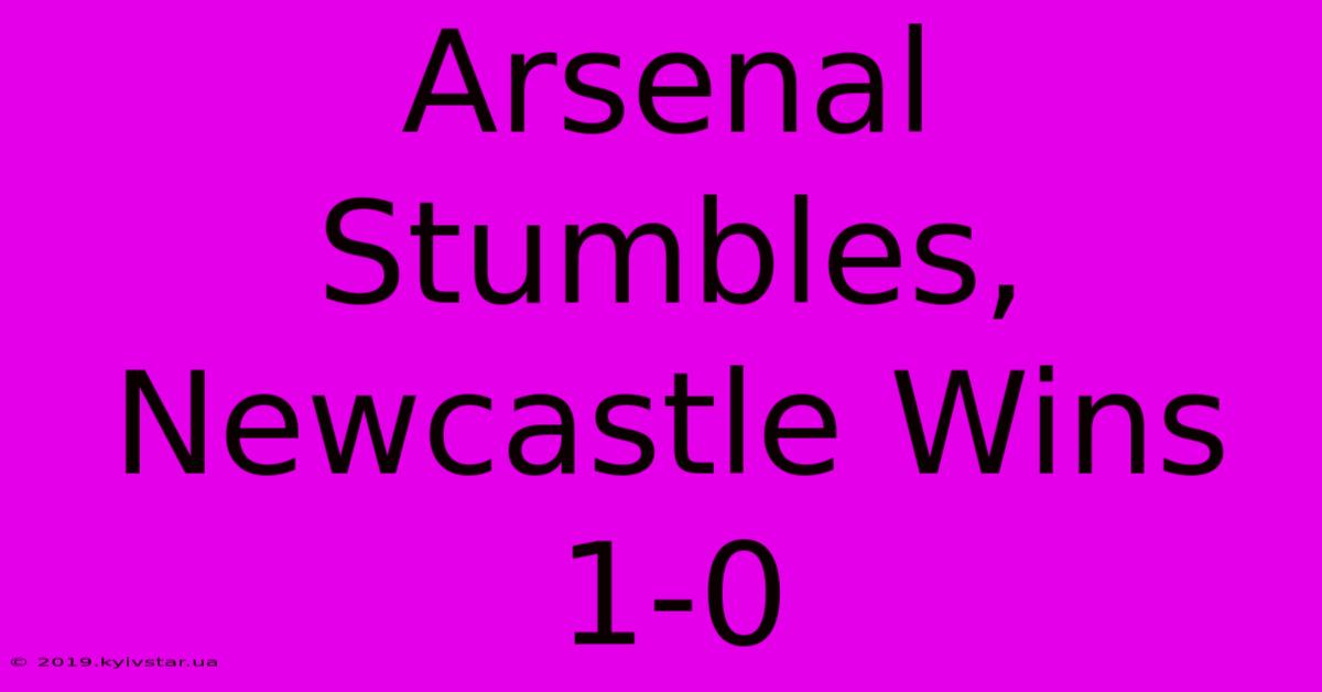 Arsenal Stumbles, Newcastle Wins 1-0