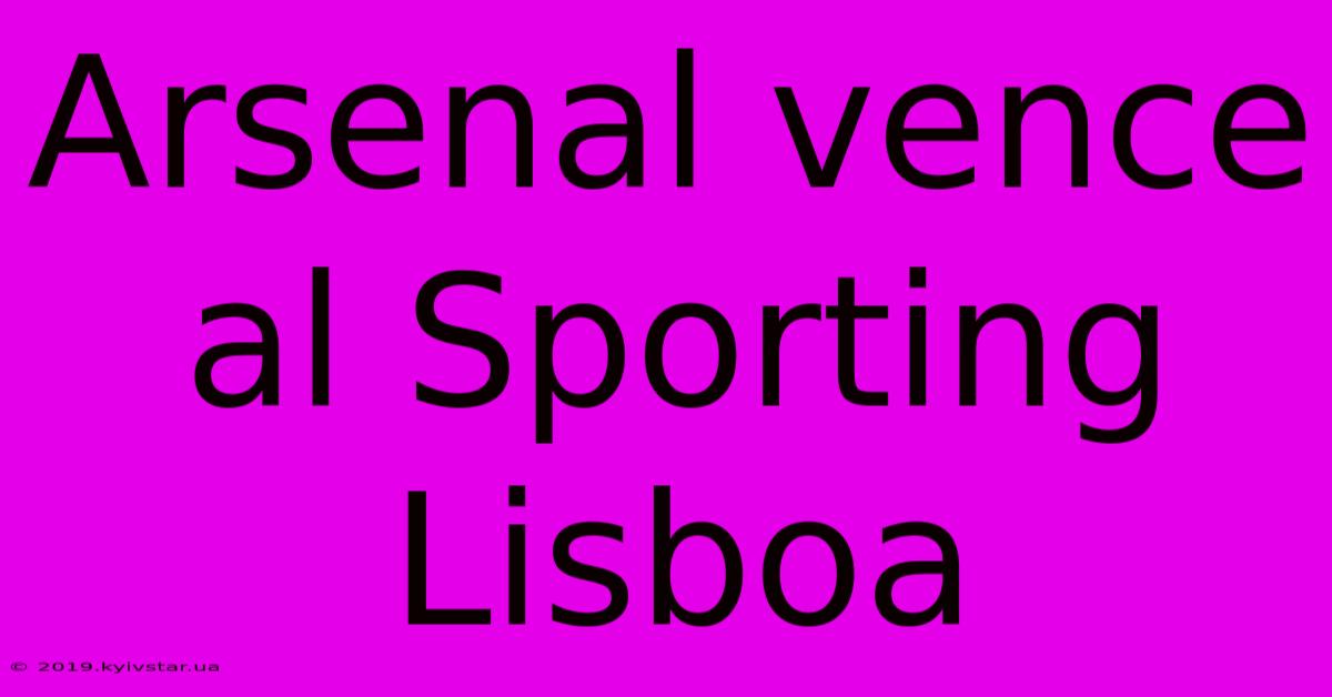 Arsenal Vence Al Sporting Lisboa