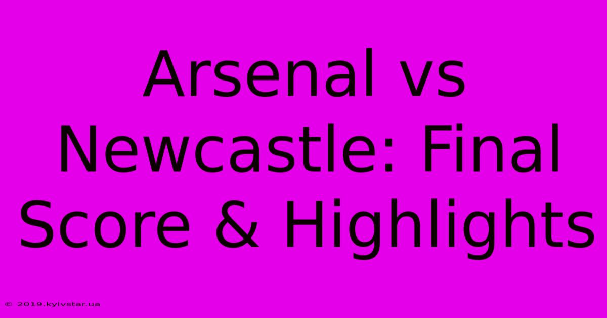 Arsenal Vs Newcastle: Final Score & Highlights