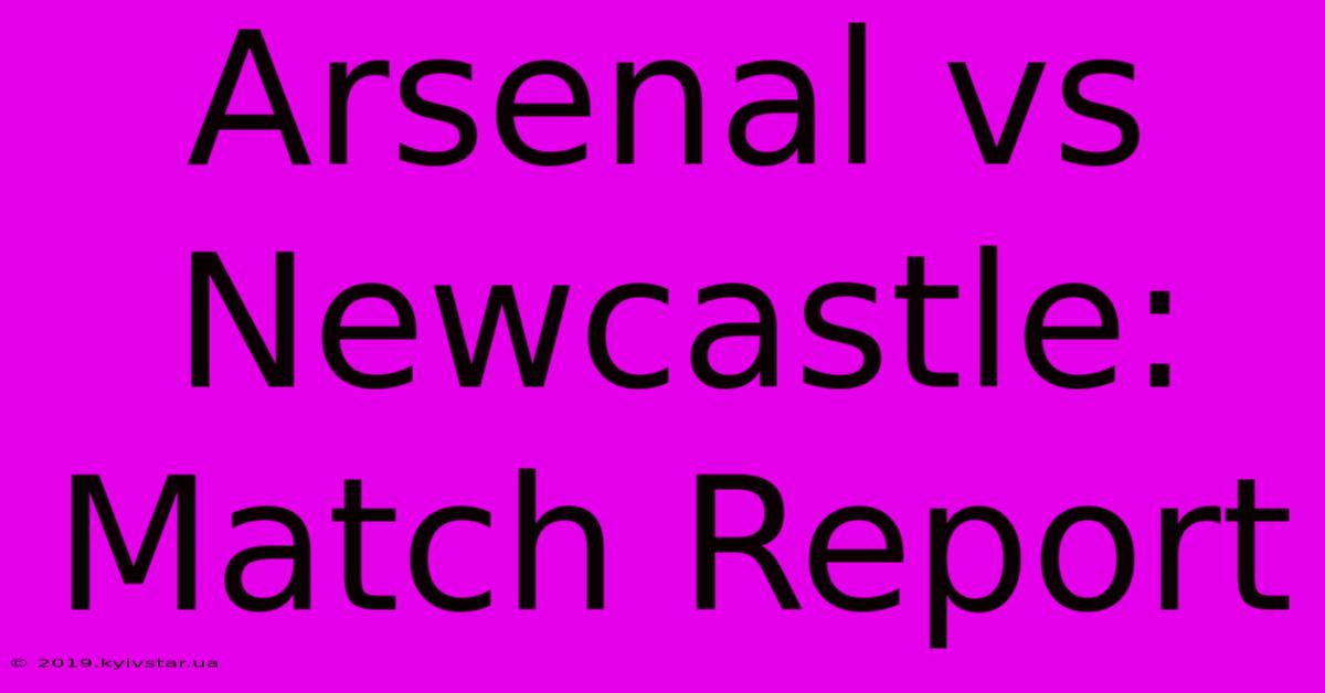 Arsenal Vs Newcastle: Match Report