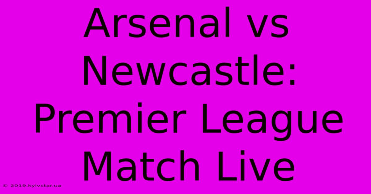 Arsenal Vs Newcastle: Premier League Match Live