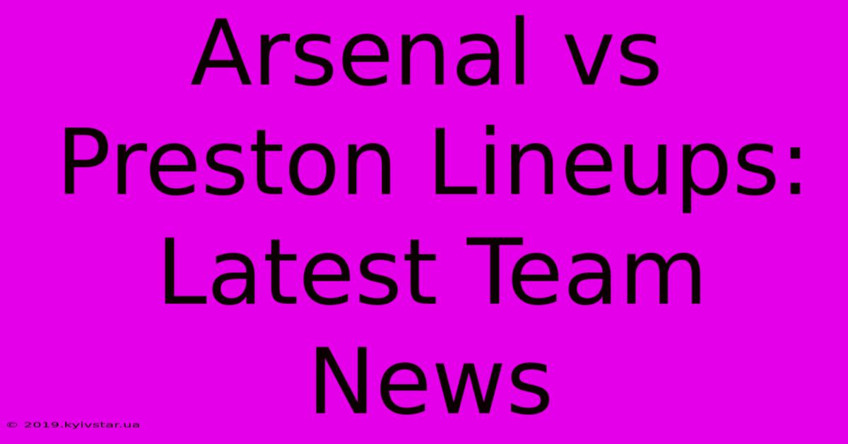 Arsenal Vs Preston Lineups: Latest Team News