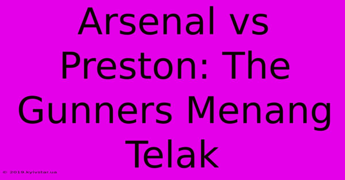 Arsenal Vs Preston: The Gunners Menang Telak