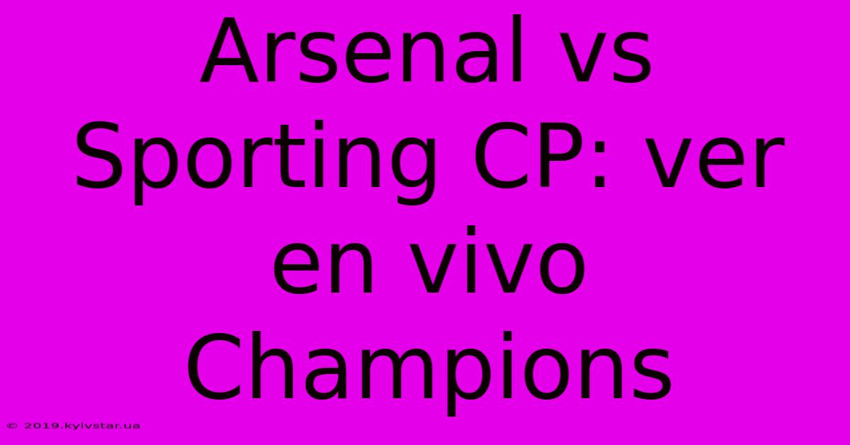 Arsenal Vs Sporting CP: Ver En Vivo Champions