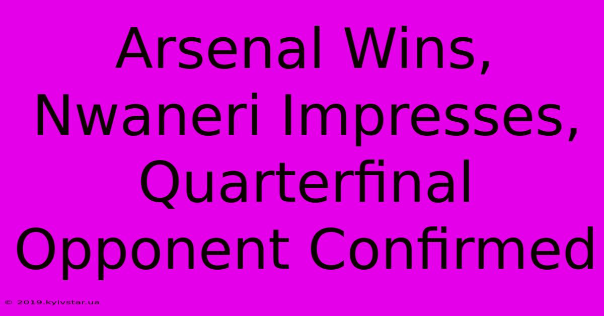 Arsenal Wins, Nwaneri Impresses, Quarterfinal Opponent Confirmed