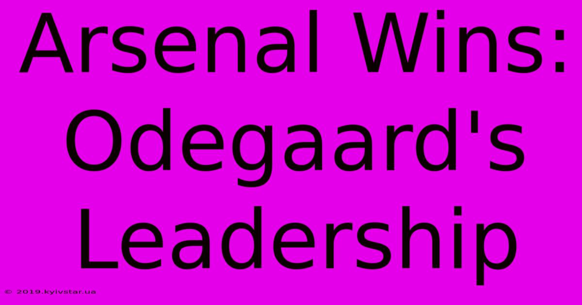 Arsenal Wins: Odegaard's Leadership