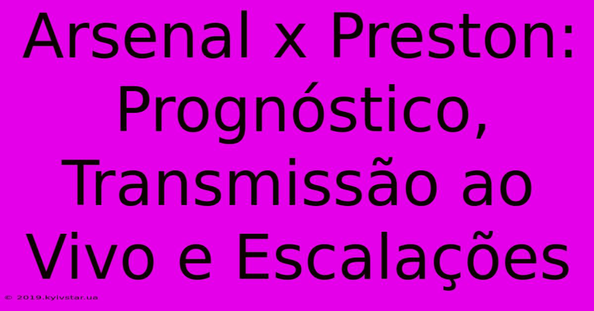 Arsenal X Preston: Prognóstico, Transmissão Ao Vivo E Escalações