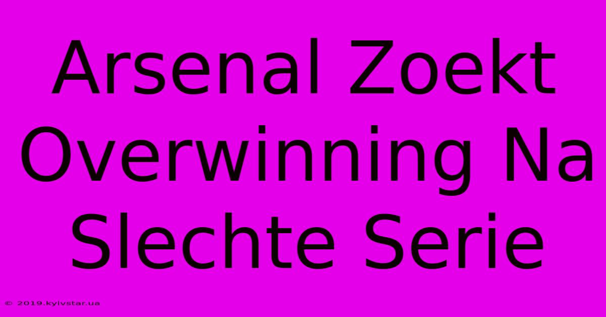 Arsenal Zoekt Overwinning Na Slechte Serie